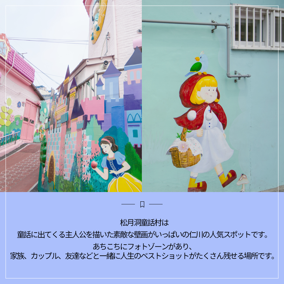 松月洞童話村は
童話に出てくる主人公を描いた素敵な壁画がいっぱいの仁川の人気スポットです。
あちこちにフォトゾーンがあり、
家族、カップル、友達などと一緒に人生のベストショットがたくさん残せる場所です。
