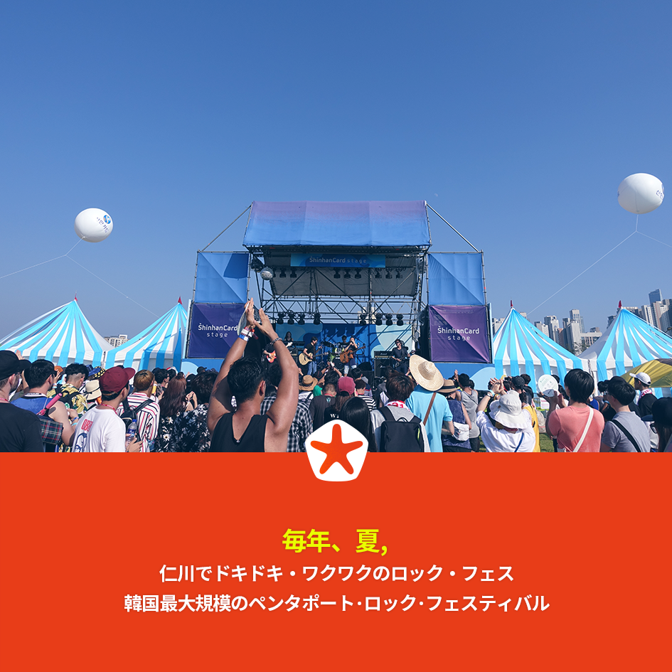 毎年、夏、
仁川でドキドキ・ワクワクのロック・フェス
韓国最大規模のペンタポート･ロック･フェスティバル